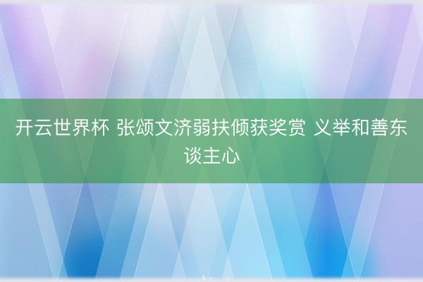 开云世界杯 张颂文济弱扶倾获奖赏 义举和善东谈主心